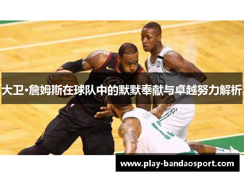 大卫·詹姆斯在球队中的默默奉献与卓越努力解析