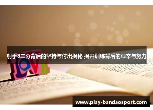 射手8三分背后的坚持与付出揭秘 揭开训练背后的艰辛与努力