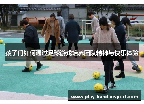 孩子们如何通过足球游戏培养团队精神与快乐体验