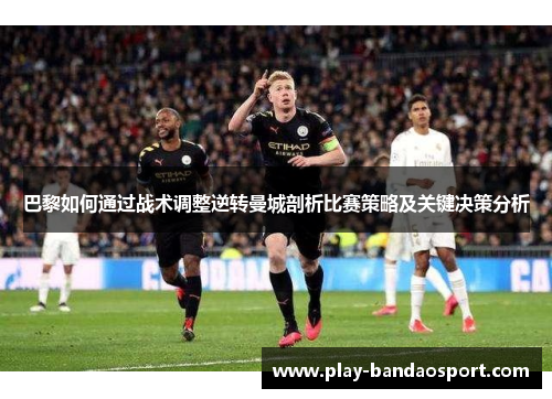 巴黎如何通过战术调整逆转曼城剖析比赛策略及关键决策分析