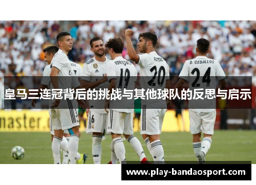 皇马三连冠背后的挑战与其他球队的反思与启示